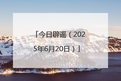 今日辟谣（2025年6月20日）