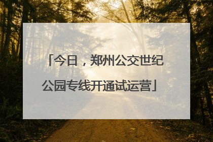 今日，郑州公交世纪公园专线开通试运营