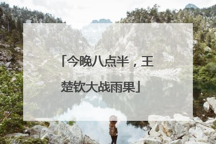 今晚八点半，王楚钦大战雨果
