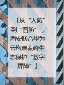 从“人防”到“智防”，西安联合华为云构建秦岭生态保护“数字屏障”