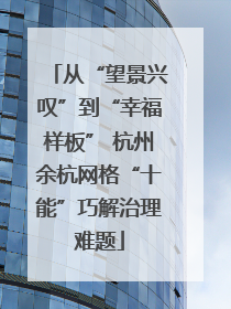 从“望景兴叹”到“幸福样板” 杭州余杭网格“十能”巧解治理难题