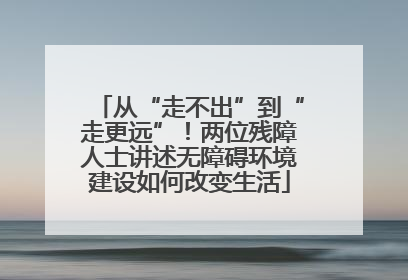 从“走不出”到“走更远”！两位残障人士讲述无障碍环境建设如何改变生活
