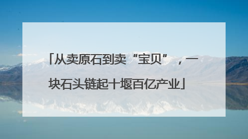 从卖原石到卖“宝贝”，一块石头链起十堰百亿产业
