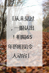 从未见过，一眼认出！相隔65年的相见令人动容