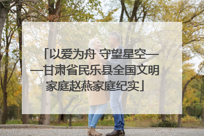 以爱为舟 守望星空——甘肃省民乐县全国文明家庭赵燕家庭纪实