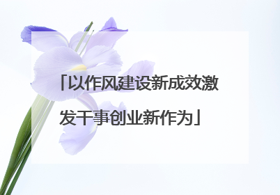 以作风建设新成效激发干事创业新作为