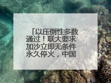 以压倒性多数通过！联大要求加沙立即无条件永久停火，中国投下赞成票