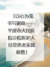 以心为笺 书写谢意——平度市人民医院分院医护人员受患者家属称赞