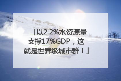 以2.2%水资源量支撑17%GDP，这就是世界级城市群！