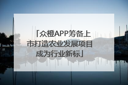 众橙APP筹备上市打造农业发展项目成为行业新标