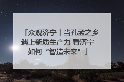 众观济宁丨当孔孟之乡遇上新质生产力 看济宁如何“智造未来”