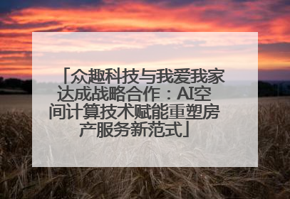 众趣科技与我爱我家达成战略合作：AI空间计算技术赋能重塑房产服务新范式