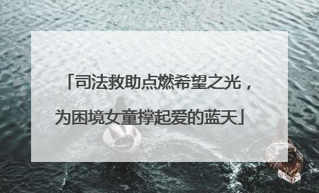 司法救助点燃希望之光，为困境女童撑起爱的蓝天