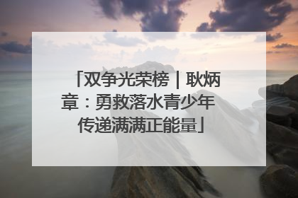 双争光荣榜｜耿炳章：勇救落水青少年 传递满满正能量