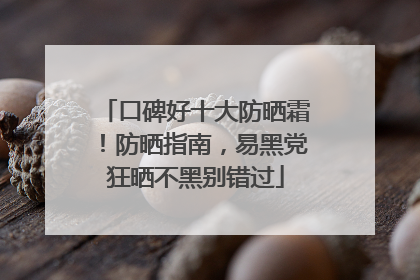 口碑好十大防晒霜！防晒指南，易黑党狂晒不黑别错过