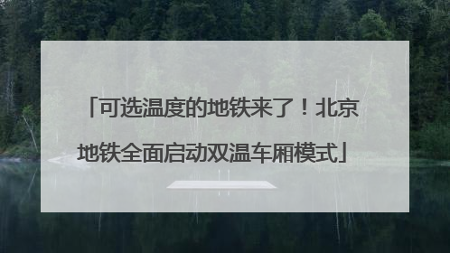 可选温度的地铁来了！北京地铁全面启动双温车厢模式