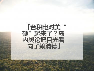 台积电对美“硬”起来了？岛内舆论把目光看向了赖清德