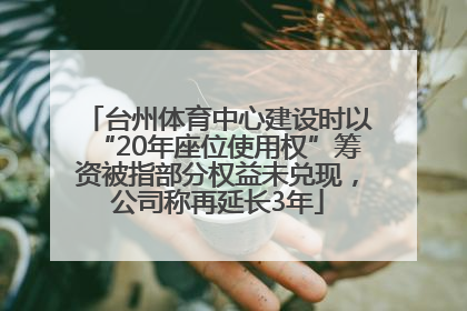 台州体育中心建设时以“20年座位使用权”筹资被指部分权益未兑现，公司称再延长3年