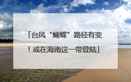 台风“蝴蝶”路径有变！或在海南这一带登陆