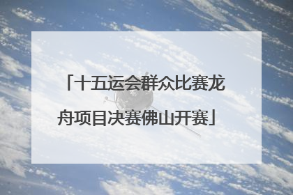 十五运会群众比赛龙舟项目决赛佛山开赛