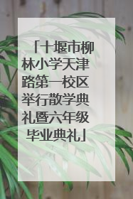 十堰市柳林小学天津路第一校区举行散学典礼暨六年级毕业典礼