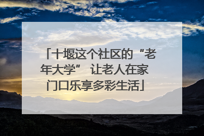 十堰这个社区的“老年大学” 让老人在家门口乐享多彩生活