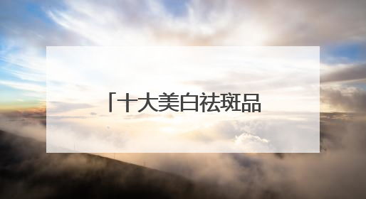 十大美白祛斑品牌，抗斑新霸主！实力爆出圈