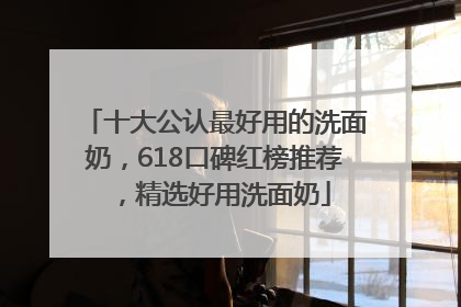十大公认最好用的洗面奶，618口碑红榜推荐，精选好用洗面奶