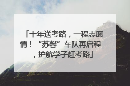 十年送考路，一程志愿情！“苏馨”车队再启程，护航学子赶考路
