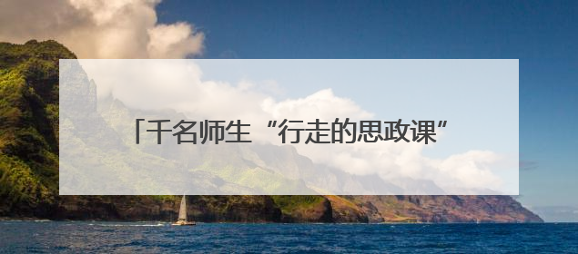 千名师生“行走的思政课”：在闽宁大地感悟思想伟力