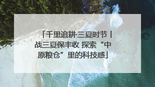 千里追耕·三夏时节丨战三夏保丰收 探索“中原粮仓”里的科技感