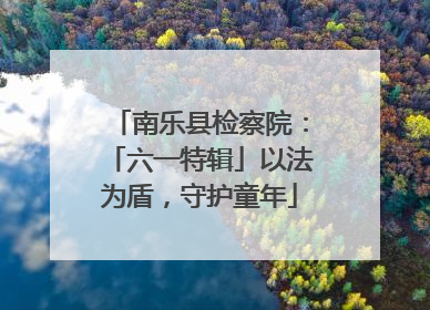 南乐县检察院：「六一特辑」以法为盾，守护童年
