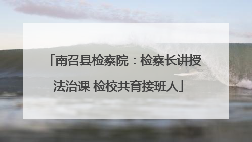 南召县检察院：检察长讲授法治课 检校共育接班人