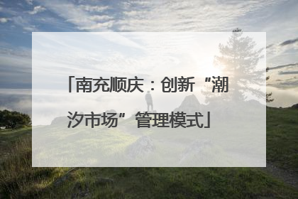 南充顺庆：创新“潮汐市场”管理模式