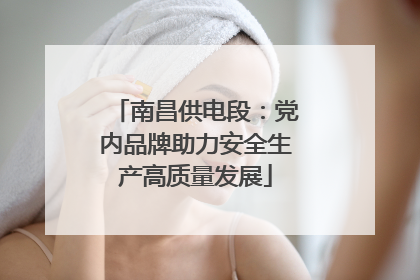南昌供电段：党内品牌助力安全生产高质量发展