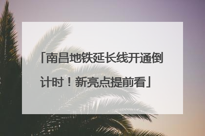 南昌地铁延长线开通倒计时！新亮点提前看