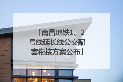 南昌地铁1、2号线延长线公交配套衔接方案公布
