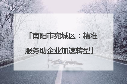 南阳市宛城区：精准服务助企业加速转型