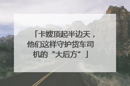 卡嫂顶起半边天，他们这样守护货车司机的“大后方”