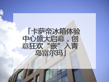 卡萨帝冰箱体验中心盛大启幕，创意狂欢“嵌”入青岛富尔玛