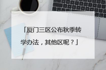 厦门三区公布秋季转学办法，其他区呢？