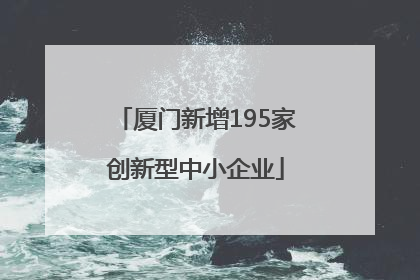 厦门新增195家创新型中小企业
