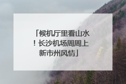 候机厅里看山水！长沙机场周周上新市州风情