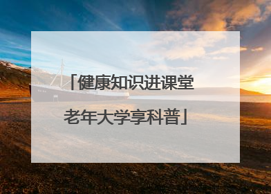 健康知识进课堂 老年大学享科普