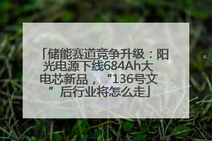 储能赛道竞争升级：阳光电源下线684Ah大电芯新品，“136号文”后行业将怎么走