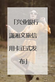 兴业银行潇湘文旅信用卡正式发布