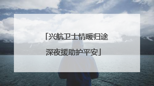 兴航卫士情暖归途 深夜援助护平安