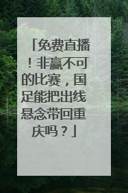 免费直播！非赢不可的比赛，国足能把出线悬念带回重庆吗？