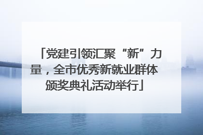 党建引领汇聚“新”力量，全市优秀新就业群体颁奖典礼活动举行