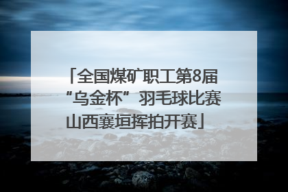 全国煤矿职工第8届“乌金杯”羽毛球比赛山西襄垣挥拍开赛